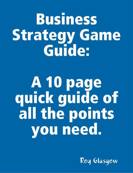 Business Strategy Game Guide: A 10 Page Quick Guide of All the Points You Need (eBook, ePUB) Business Strategy Game Guide: A 10 Page Quick Guide of All the Points You Need (eBook, ePUB)