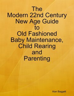 The Modern 22nd Century New Age Guide to Old Fashioned Baby Maintenance, Child Rearing and Parenting (eBook, ePUB) - Baggett, Alan