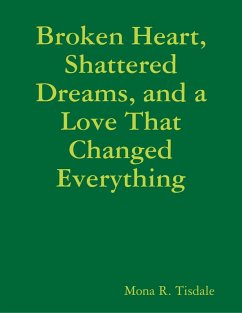 Broken Heart, Shattered Dreams, and a Love That Changed Everything (eBook, ePUB) - Tisdale, Mona R.