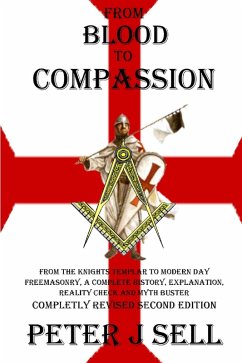 From Blood to Compassion: From the Knights Templar to Modern Day Freemasonry, A Complete Story, Explanation, Reality Check and Myth Buster (eBook, ePUB) - Sell, Peter J.