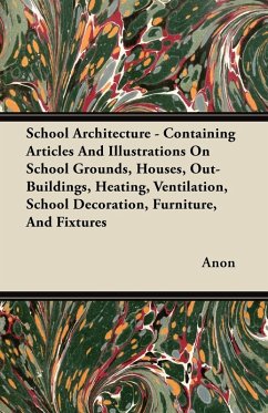 Cover School Architecture - Containing Articles And Illustrations On School Grounds, Houses, Out-Buildings, Heating, Ventilation, School Decoration, Furniture, And Fixtures (eBook, ePUB)