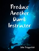 Produce Another Dumb Instructor (eBook, ePUB) Produce Another Dumb Instructor (eBook, ePUB)