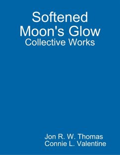 Softened Moon's Glow: Collective Works (eBook, ePUB) - Thomas, Jon R. W.; Valentine, Connie L.