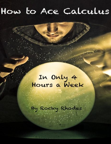 How to Ace Calculus - In Only Four Hours a Week (eBook, ePUB) How to Ace Calculus - In Only Four Hours a Week (eBook, ePUB)