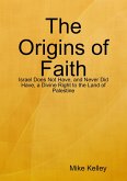 The Origins of Faith - Israel Does Not Have, and Never Did Have, a Divine Right to the Land of Palestine (eBook, ePUB) The Origins of Faith - Israel Does Not Have, and Never Did Have, a Divine Right to the Land of Palestine (eBook, ePUB)