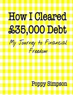 How I Cleared £35,000 Debt - My Journey to Financial Freedom. (eBook, ePUB) - Simpson, Poppy