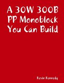 A 30W 300B PP Monoblock You Can Build (eBook, ePUB)