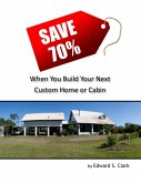 Save 70% When You Build Your Next Custom Home or Cabin (eBook, ePUB)