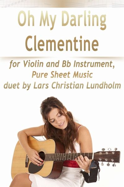 Oh My Darling Clementine for Violin and Bb Instrument, Pure Sheet Music duet by Lars Christian Lundholm (eBook, ePUB) Oh My Darling Clementine for Violin and Bb Instrument, Pure Sheet Music duet by Lars Christian Lundholm (eBook, ePUB)