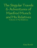 The Singular Travels & Adventures of Manfred Munch and His Relatives Vol. 2 (eBook, ePUB) The Singular Travels & Adventures of Manfred Munch and His Relatives Vol. 2 (eBook, ePUB)