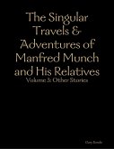 The Singular Travels & Adventures of Manfred Munch and His Relatives Vol. 3 (eBook, ePUB) The Singular Travels & Adventures of Manfred Munch and His Relatives Vol. 3 (eBook, ePUB)