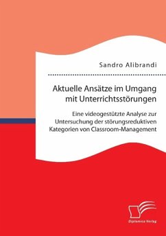 Aktuelle Ansätze im Umgang mit Unterrichtsstörungen: Eine videogestützte Analyse zur Untersuchung der störungsreduktiven Kategorien von Classroom-Management - Alibrandi, Sandro