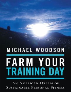 Farm Your Training Day: An American Dream of Sustainable Personal Fitness (eBook, ePUB) - Woodson, Michael