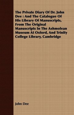 The Private Diary Of Dr. John Dee : And The Catalogue Of His Library Of Manuscripts, From The Original Manuscripts In The Ashmolean Museum At Oxford, And Trinity College Library, Cambridge (eBook, ePUB) - Dee, John