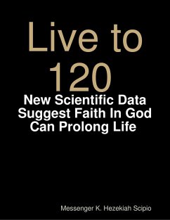 Live to 120, Die Healthily: New Scientific Data Suggest Faith In God Can Prolong Life World Under God's Judgement (eBook, ePUB) - Scipio, Messenger K. Hezekiah