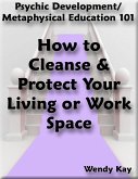 Psychic Development/Metaphysical Education 101 - How to Cleanse & Protect Your Living or Work Space (eBook, ePUB)