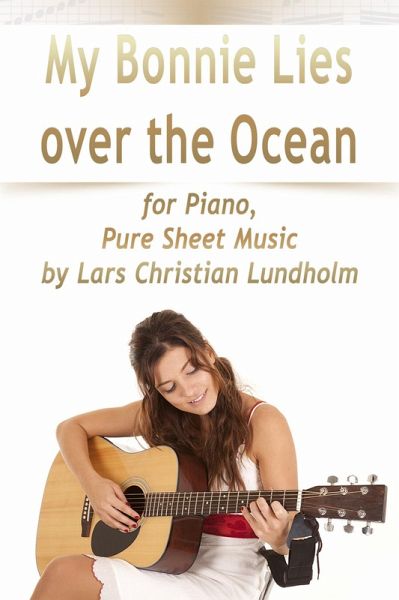 My Bonnie Lies Over the Ocean for Piano, Pure Sheet Music by Lars Christian Lundholm (eBook, ePUB) My Bonnie Lies Over the Ocean for Piano, Pure Sheet Music by Lars Christian Lundholm (eBook, ePUB)