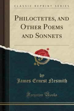 Philoctetes, and Other Poems and Sonnets (Classic Reprint) - Nesmith, James Ernest