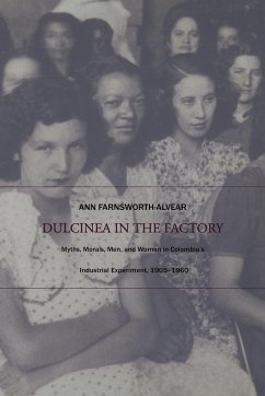 Dulcinea in the Factory: Myths, Morals, Men, and Women in Colombia's Industrial Experiment, 1905-1960 - Farnsworth-Alvear, Ann