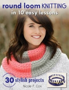 Round Loom Knitting in 10 Easy Lessons: 30 Stylish Projects - Cox, Nicole F.