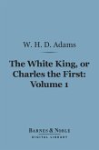 The White King, Or Charles the First, Volume 1 (Barnes & Noble Digital Library) (eBook, ePUB)