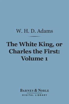 The White King, Or Charles the First, Volume 1 (Barnes & Noble Digital Library) (eBook, ePUB) - Adams, W. H. Davenport