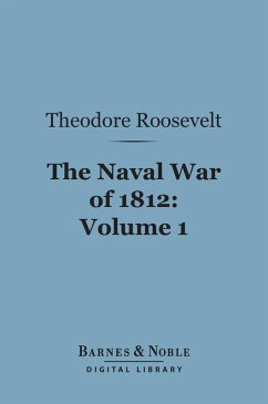 The Naval War of 1812, Volume 1 (Barnes & Noble Digital Library) (eBook, ePUB) - Roosevelt, Theodore