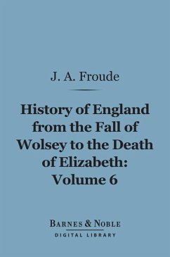 The History of England From the Fall of Wolsey to the Death of Elizabeth, Volume 6 (Barnes & Noble Digital Library) (eBook, ePUB) - Froude, James Anthony
