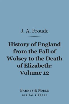 History of England From the Fall of Wolsey to the Death of Elizabeth, Volume 12 (Barnes & Noble Digital Library) (eBook, ePUB) - Froude, James Anthony