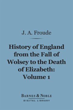History of England From the Fall of Wolsey to the Death of Elizabeth, Volume 1 (Barnes & Noble Digital Library) (eBook, ePUB) - Froude, James Anthony