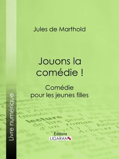 Jouons la comédie ! (eBook, ePUB) - de Marthold, Jules; Ligaran