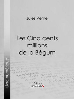 Les Cinq cents millions de la Bégum (eBook, ePUB) - Ligaran; Verne, Jules