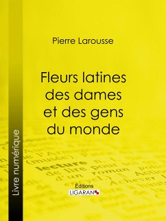 Fleurs latines des dames et des gens du monde (eBook, ePUB) - Larousse, Pierre; Ligaran