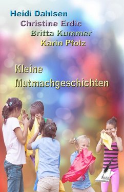 Kleine Mutmachgeschichten (eBook, ePUB) - Dahlsen, Heidi; Erdic, Christine; Kummer, Britta; Pfolz, Karin