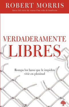 Verdaderamente Libres: Rompa Los Lazos Que Le Impiden Vivir En Plenitud / Truly Free - Morris, Robert