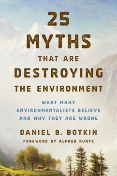 25 Myths That Are Destroying the Environment: What Many Environmentalists Believe and Why They Are Wrong - Botkin, Daniel B.