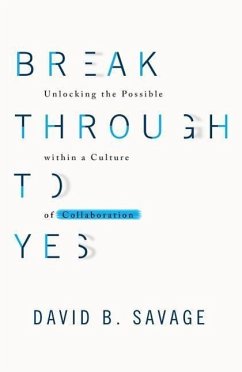 Break Through to Yes: Unlocking the Possible Within a Culture of Collaboration - Savage, David B.