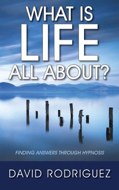 What Is Life All About? Finding Answers Through Hypnosis - Rodriguez, David