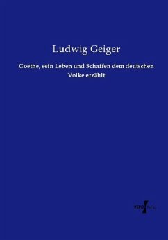 Goethe, sein Leben und Schaffen dem deutschen Volke erzählt - Geiger, Ludwig