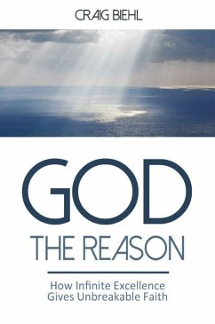 God the Reason: How Infinite Excellence Gives Unbreakable Faith - Biehl, Craig