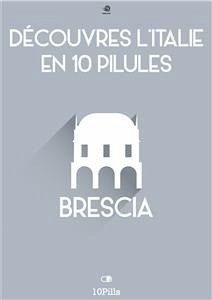 Découvres l'Italie en 10 Pilules - Brescia (eBook, ePUB) - European New Multimedia Technologies, Enw
