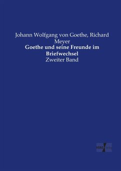 Goethe und seine Freunde im Briefwechsel - Goethe, Johann Wolfgang von;Meyer, Richard