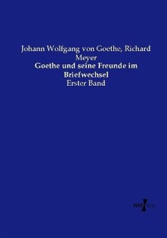 Goethe und seine Freunde im Briefwechsel - Goethe, Johann Wolfgang von;Meyer, Richard