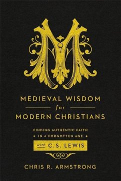 Medieval Wisdom for Modern Christians: Finding Authentic Faith in a Forgotten Age with C. S. Lewis - Armstrong, Chris R.