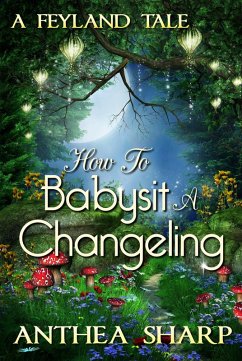 How To Babysit A Changeling: A Feyland Tale (eBook, ePUB) - Sharp, Anthea