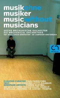 Musik ohne Musiker - Music without musicians - Pierre Bastien. Ad van Buuren. Ulrich Eller. Harald Kubiczak. Frédéric le Junter. Trimpin.