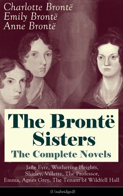 The Brontë Sisters - The Complete Novels: Jane Eyre, Wuthering Heights, Shirley, Villette, The Professor, Emma, Agnes Grey, The Tenant of Wildfell Hall (Unabridged): The Beloved Classics of English Victorian Literature (eBook, ePUB) - Brontë, Charlotte; Brontë, Emily; Brontë, Anne