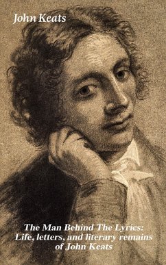 The Man Behind The Lyrics: Life, letters, and literary remains of John Keats (eBook, ePUB) - Keats, John
