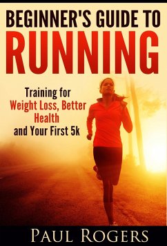 Beginner's Guide to Running: Training for Weight Loss, Better Health and Your First 5k (eBook, ePUB) - Rogers, Paul