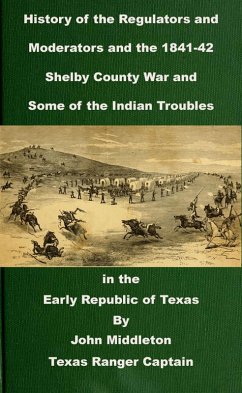History of the Regulators and Moderators and the 1841-42 Shelby County War and Some of the Indian Troubles in the Early Republic of Texas (Texas Rangers Indian Wars, #3) (eBook, ePUB) - Middleton, John